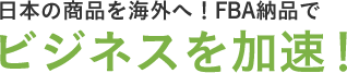 日本の商品を海外へ！FBA納品でビジネスを加速！