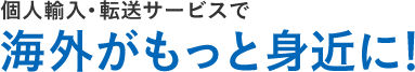 個人輸入・転送サービスで海外がもっと身近に！